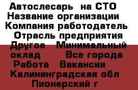 Автослесарь. на СТО › Название организации ­ Компания-работодатель › Отрасль предприятия ­ Другое › Минимальный оклад ­ 1 - Все города Работа » Вакансии   . Калининградская обл.,Пионерский г.